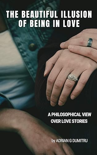 THE BEAUTIFUL ILLUSION OF BEING IN LOVE: A philosophical view over love stories (ESSAYS - contradictory perceptions about love, philosophy, spirituality, motivation ... and life in general Book 14)