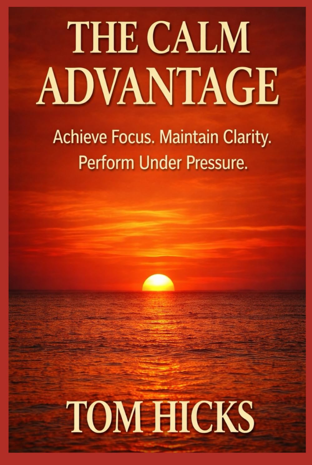 The Calm Advantage: A Complete System for Focus, Emotional Control, Clear Decisions, and Sustainable High Performance — Without Burnout