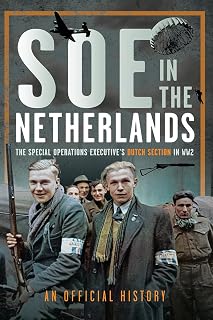 SOE in The Netherlands: The Special Operations Executive’s Dutch Section in WW2