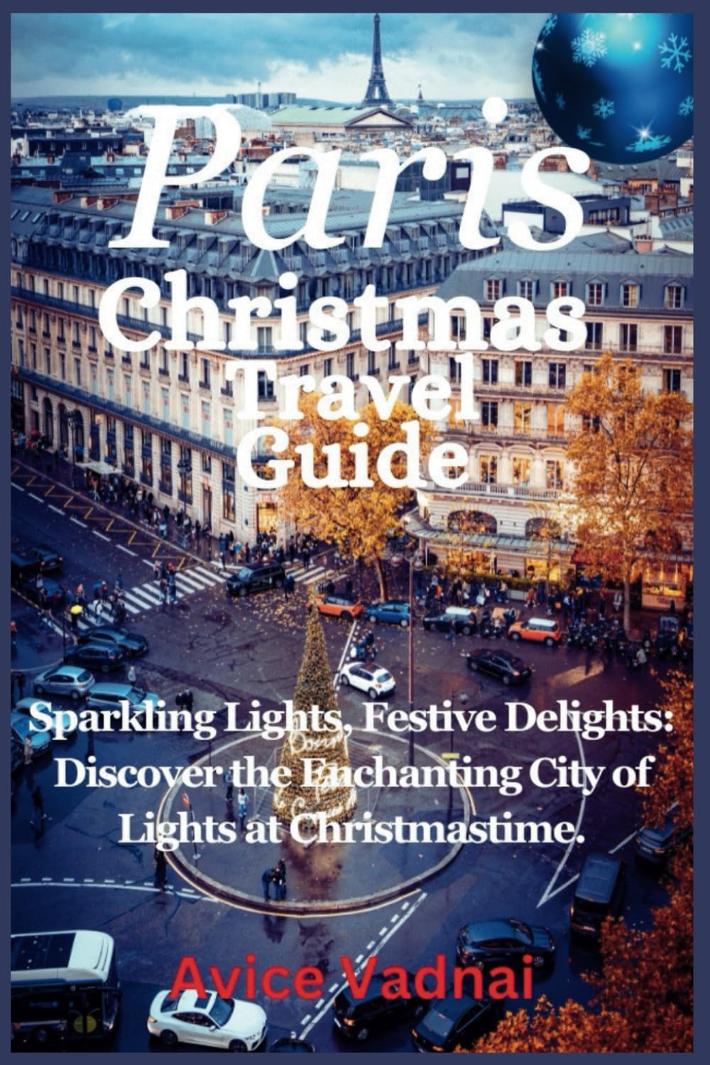 Paris Christmas Travel Guide: Sparkling Lights, Festive Delights: Discover the Enchanting City of Lights at Christmastime