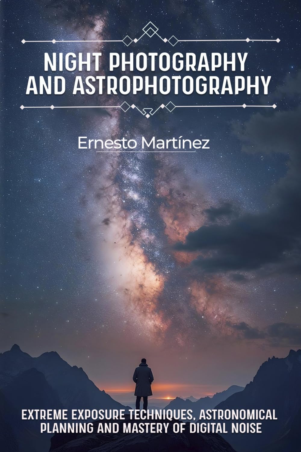 Night Photography and Astrophotography: Extreme exposure techniques, astronomical planning and mastery of digital noise (Master Guide to Photography)
