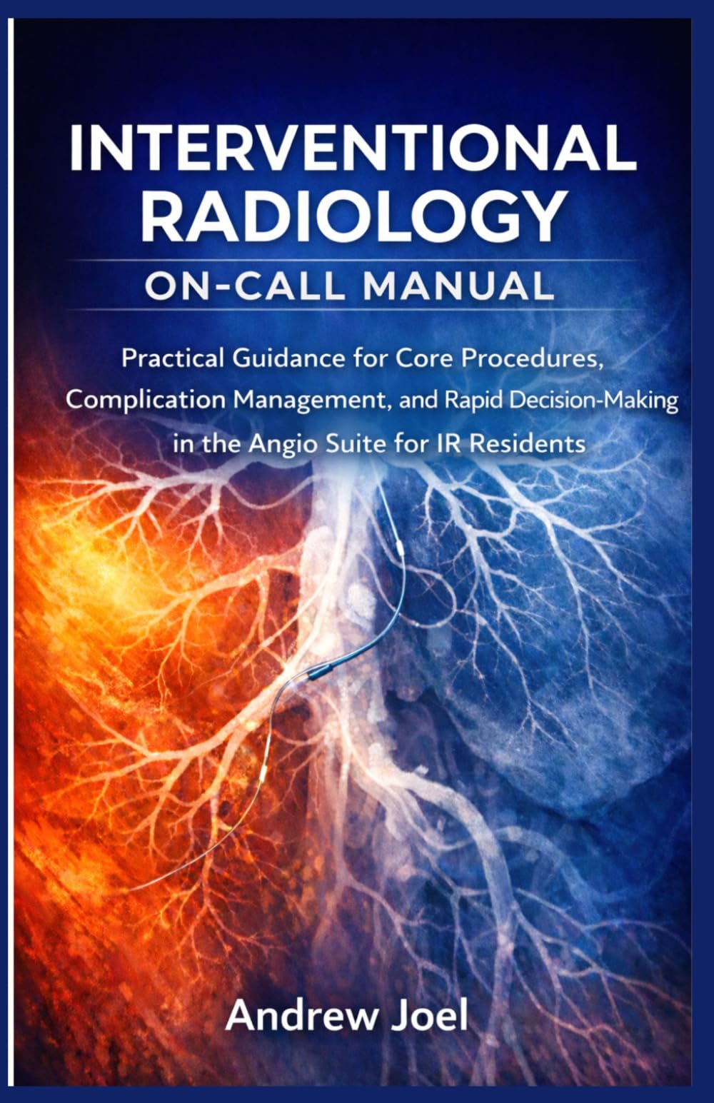Interventional Radiology On Call Manual: Practical Guidance for Core Procedures, Complication Management, and Rapid Decision-Making in the Angio Suite for IR Residents