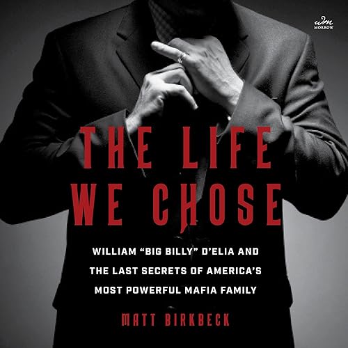 The Life We Chose: William “Big Billy” D’Elia and the Last Secrets of America’s Most Powerful Mafia Family