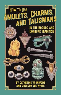 How to Use Amulets, Charms, and Talismans in the Hoodoo and Conjure Tradition: Physical Magic for Protection, Health, Money, Love, and Long Life