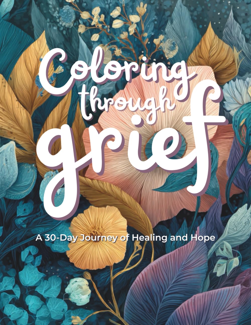 Coloring Through Grief: A 30-Day Journey of Healing and Hope