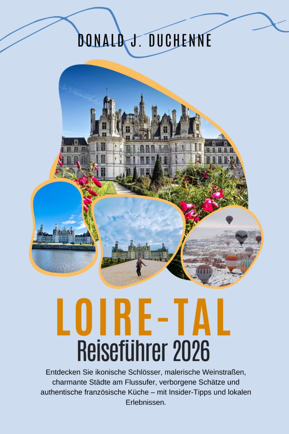 LOIRE-TAL REISEFÜHRER 2026: Entdecken Sie ikonische Schlösser, malerische Weinstraßen, charmante Städte am Flussufer, verborgene Schätze und ... – mit Insider-Tipps und lokalen Erlebnissen.