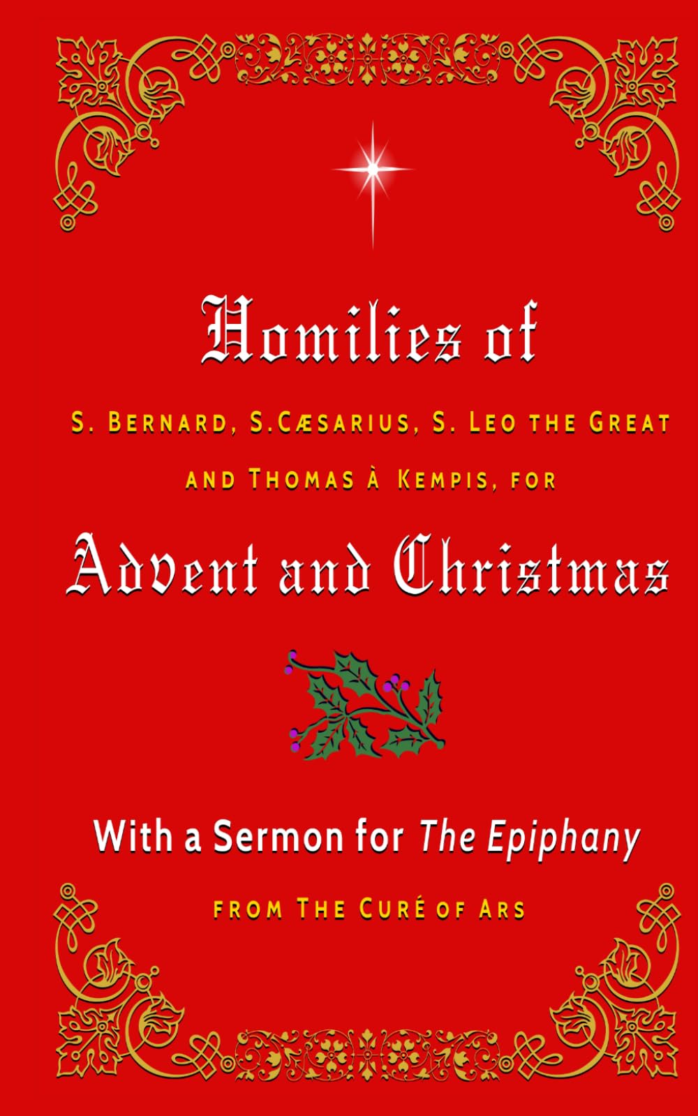 Homilies of S. Bernard, S. Caesarius, S. Leo the Great, and Thomas à Kempis for Advent and Christmas: With a Sermon for The Epiphany from The Curé of Ars