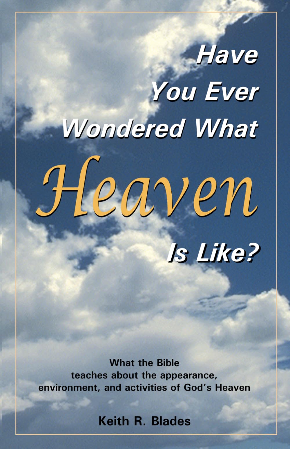 Have You Ever Wondered What Heaven Is Like?: What the Bible teaches about the appearance, environment and activities of God's Heaven