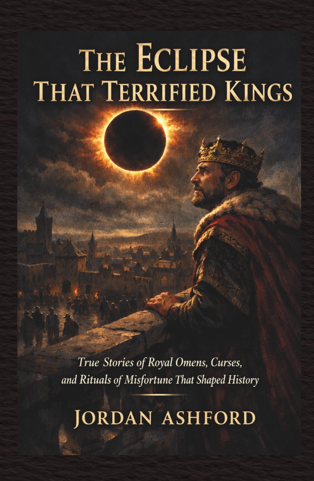 The Eclipse That Terrified Kings: True Stories of Royal Omens, Curses, and Rituals of Misfortune That Shaped History (Royal Power, Punishment & Absurdity)