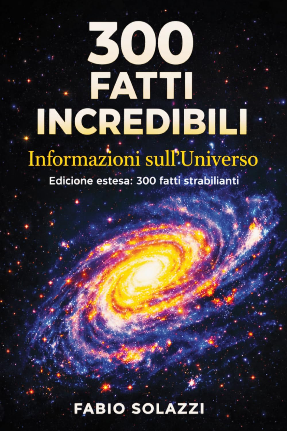 300 Fatti Incredibili sull’Universo (Edizione – ESTESA ): edizione estesa troverai 300 fatti affascinanti, dettagliati e mozzafiato sull’Universo. (FATTI INCREDIBILI NEL MONDO)