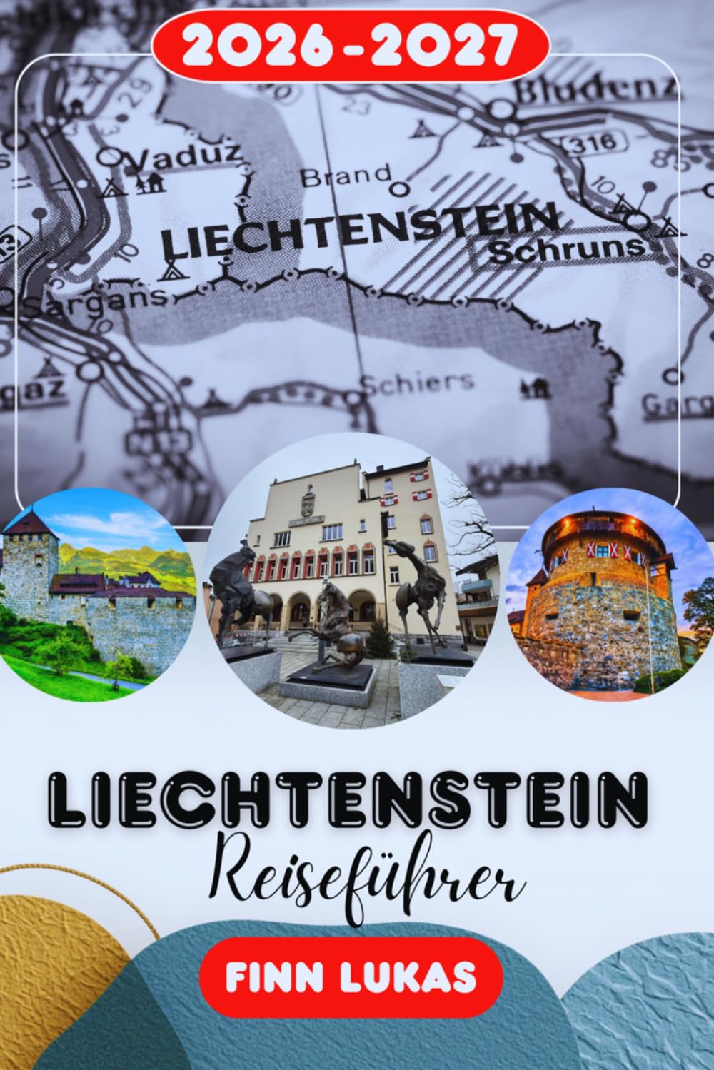 Liechtenstein Reiseführer 2026-2027: Begleiter zum alpinen Mikrostaat | Insider-Reiserouten, lokale Geheimnisse, Sehenswürdigkeiten, Budgettipps & Tagesausflüge von Zürich, Österreich und der Schweiz