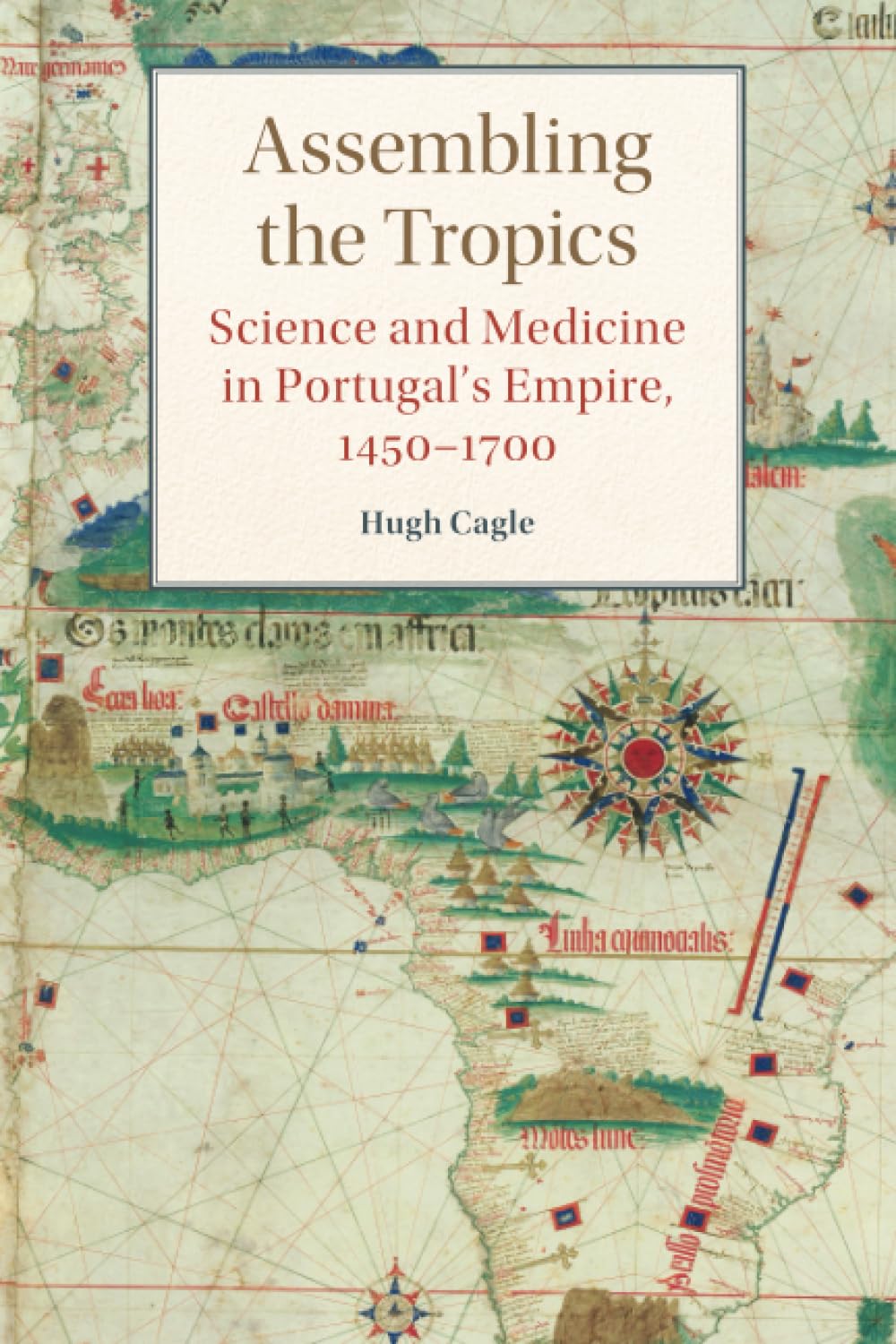 Assembling the Tropics: Science and Medicine in Portugal's Empire, 1450–1700 (Studies in Comparative World History)