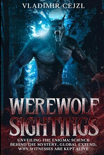 WEREWOLF SIGHTINGS: UNVEILING THE ENIGMA: SCIENCE BEHIND THE MYSTERY, GLOBAL EXTEND, WHY WITNESSES ARE KEPT ALIVE