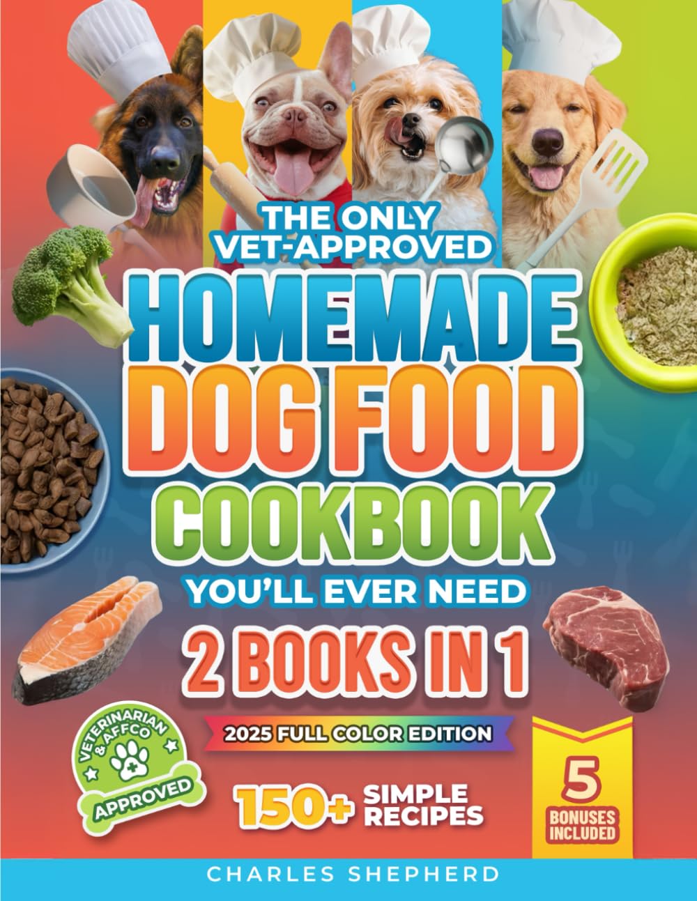 The Only Vet-Approved Homemade Dog Food Cookbook You’ll Ever Need [2 Books In 1]: 150+ Simple, Allergy-Friendly Recipes for All Sizes and Ages That Improve Health and Save You Thousands on Vet Bills