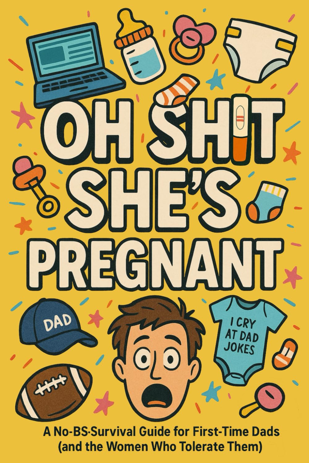 Oh Shit, She’s Pregnant: A No-BS Survival Guide for First Time Dads (and the Women Who Tolerate Them)