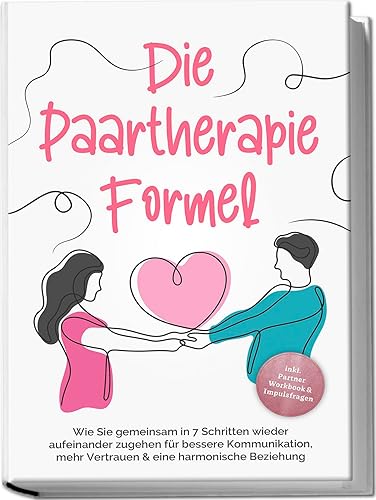 Die Paartherapie Formel: Wie Sie gemeinsam in 7 Schritten wieder aufeinander zugehen für bessere Kommunikation, mehr Vertrauen &amp; eine harmonische Beziehung - inkl. Partner Workbook &amp; Impulsfragen