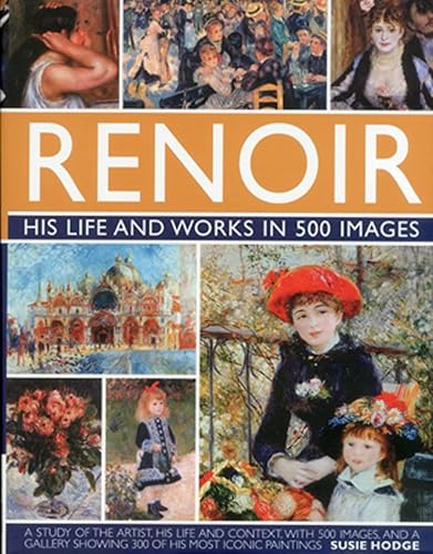 Renoir: His Life and Works in 500 Images: A Study of the Artist, His Life and Context, With 500 Images, and A Gallery Showing 300 of His Most Iconic Paintings