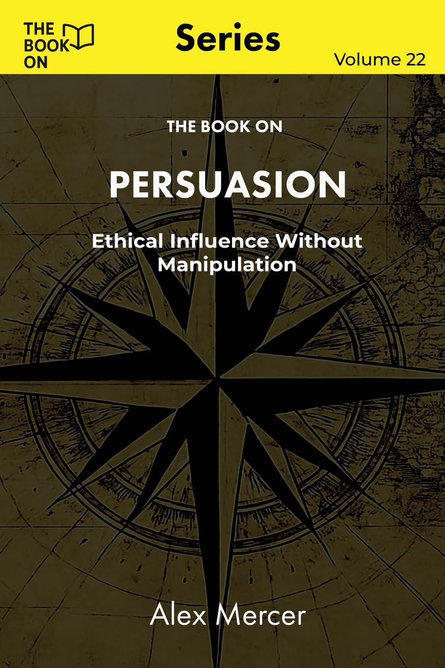 The Book On Persuasion: Ethical Influence Without Manipulation: 22 (The Book On Series)