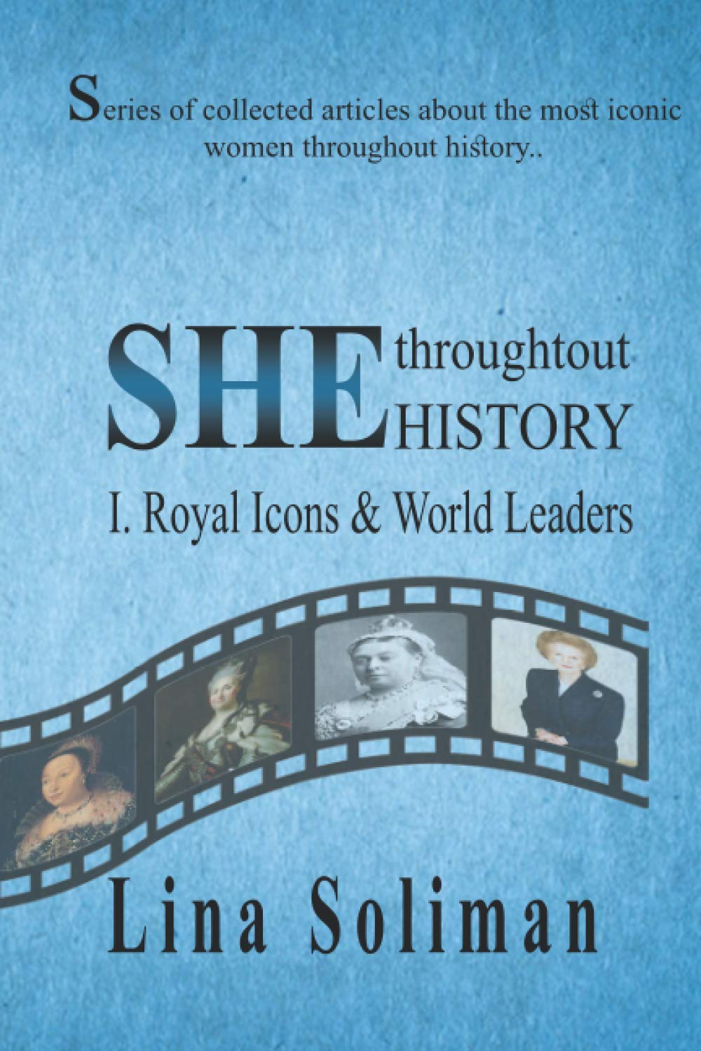 SHE throughout HISTORY - Royal Icons & World Leaders: Series of collected articles about the most iconic women throughout history