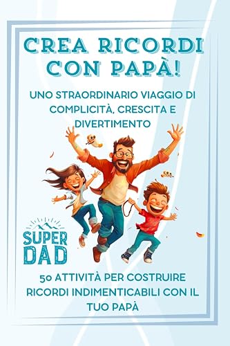 Crea Ricordi con Papà: 50 attività per costruire ricordi indimenticabili con il tuo papà