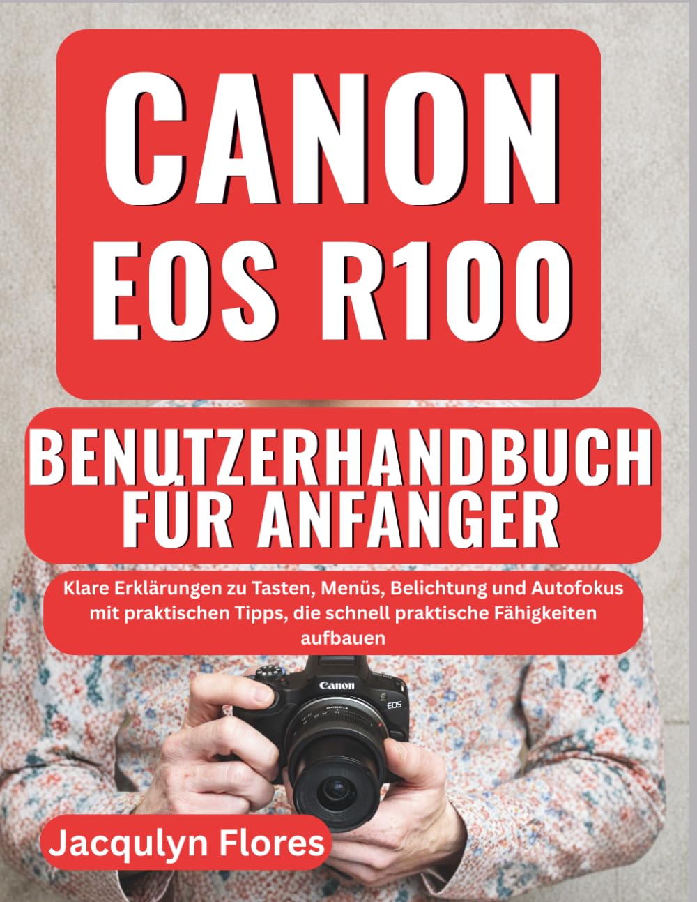 Canon EOS R100 Benutzerhandbuch für Anfänger: Klare Erklärungen zu Tasten, Menüs, Belichtung und Autofokus mit praktischen Tipps, die schnell praktische Fähigkeiten aufbauen