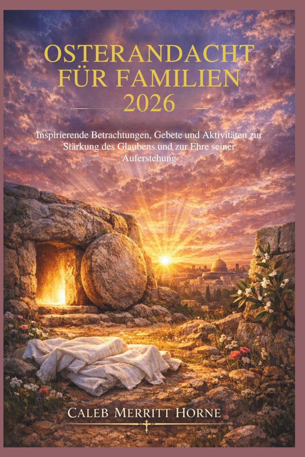 OSTERANDACHT FÜR FAMILIEN 2026: Inspirierende Betrachtungen, Gebete und Aktivitäten zur Stärkung des Glaubens und zur Ehre seiner Auferstehung