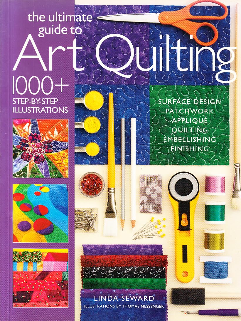 The Ultimate Guide to Art Quilting: Surface Design * Patchwork* Applique * Quilting * Embellishing * Finishing