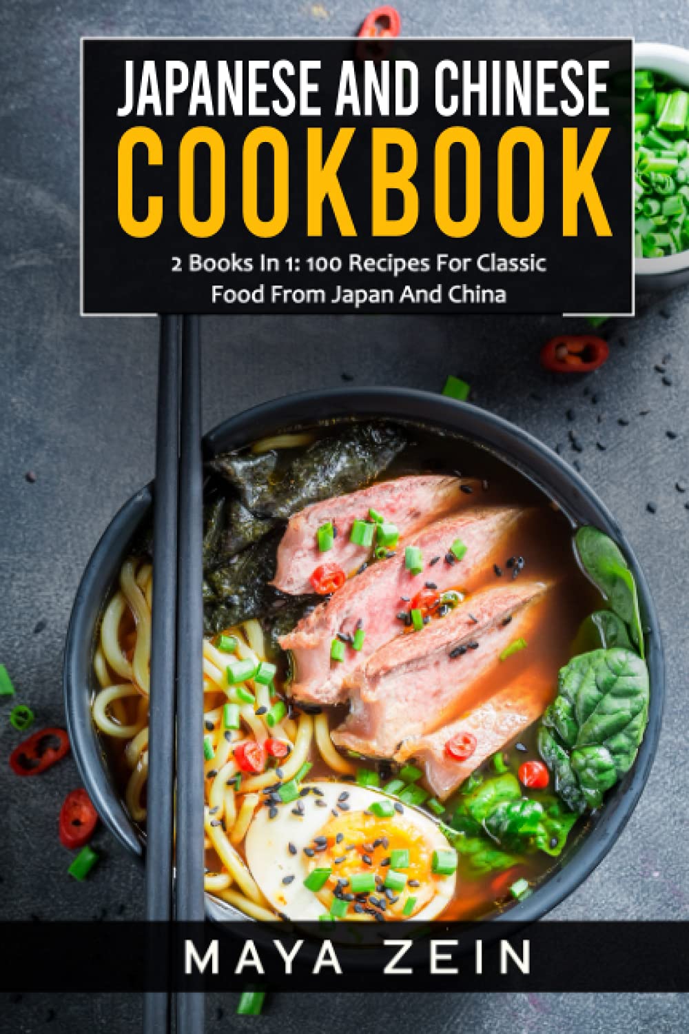 Japanese And Chinese Cookbook: 2 Books In 1: 100 Recipes For Classic Food From Japan And China