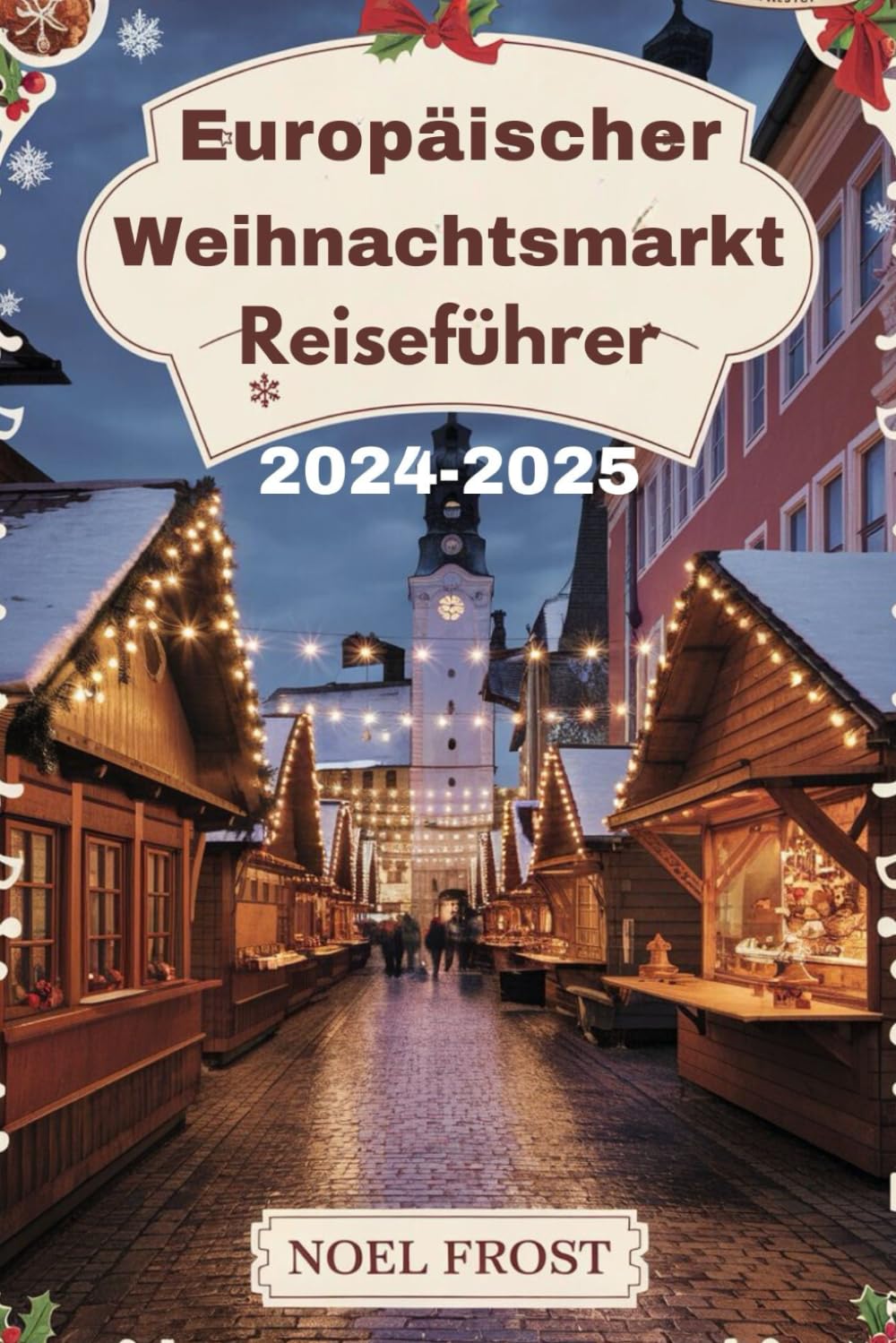 Europäischer Weihnachtsmarkt-Reiseführer 2024–2025: Top-Weihnachtsmärkte in Deutschland, Österreich, Frankreich und der Schweiz – festliche Speisen, Veranstaltungen und Reisetipps
