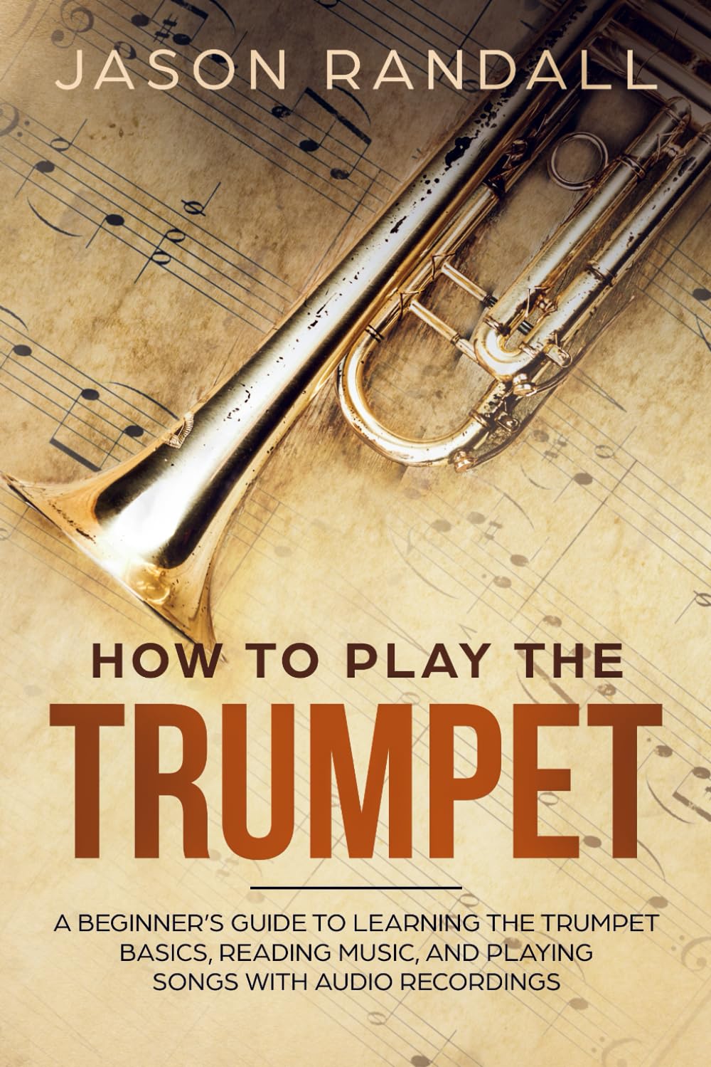 How to Play the Trumpet: A Beginner's Guide to Learning the Trumpet Basics, Reading Music, and Playing Songs with Audio Recordings (Brass Instruments for Beginners)
