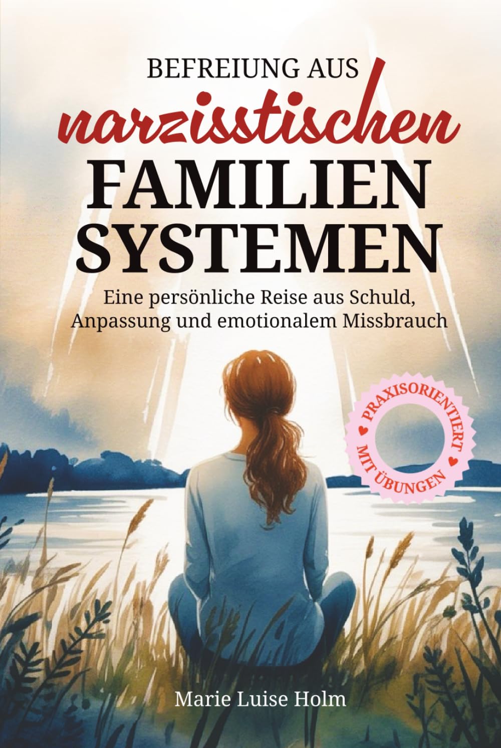 Befreiung aus narzisstischen Familiensystemen,Emotionale Abhängigkeit erkennen, alte Muster lösen und zu dir selbst zurückfinden: Narzissmus erkennen, verstehen, heilen