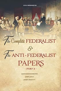 The Complete Federalist and The Anti-Federalist Papers: The Articles of Confederation, The Constitution of Declaration, All Bill Of Rights & Amendments (Part 2)