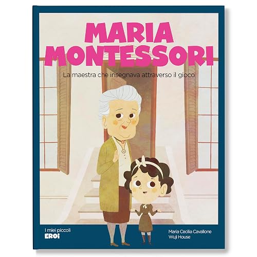 Maria Montessori. La maestra che insegnava attraverso il gioco. Ediz. a colori