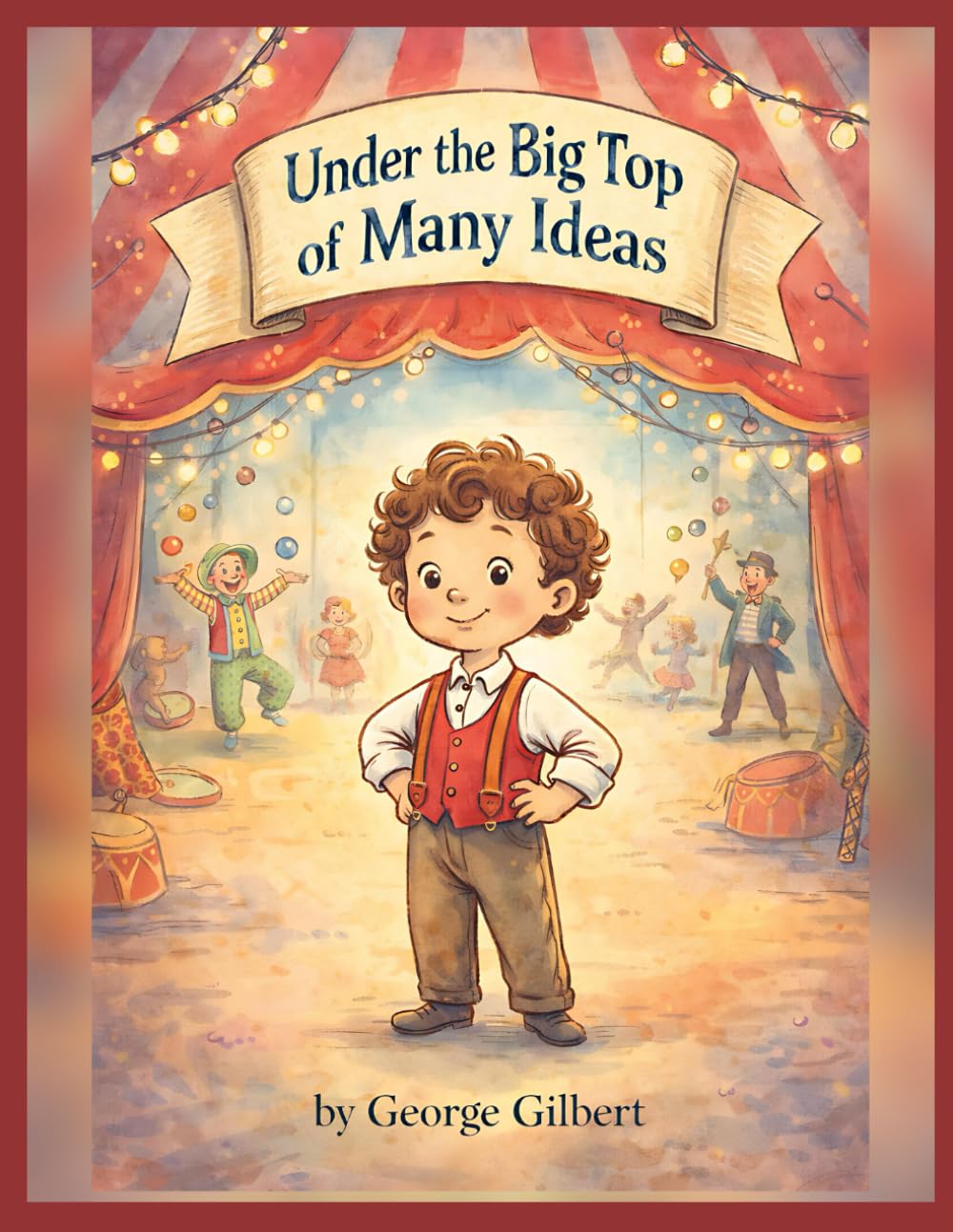 Under the Big Top of Many Ideas: A Children’s Story About Creativity, Curiosity, and Finding Your Own Way
