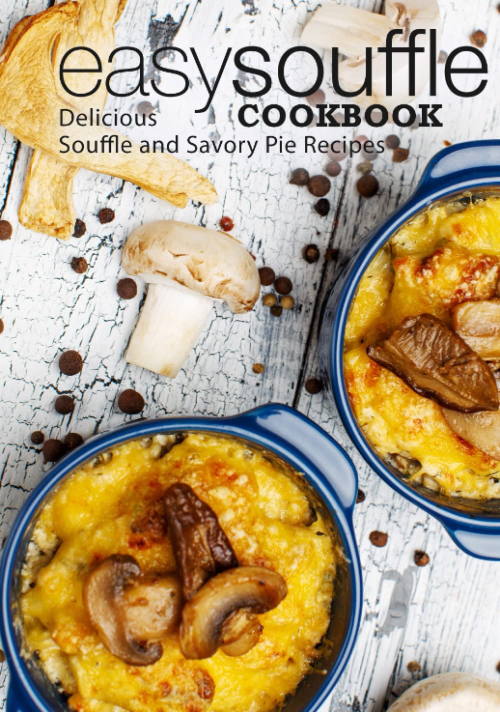 Easy Souffle Cookbook: Delicious Soufflé and Savory Pie Recipes