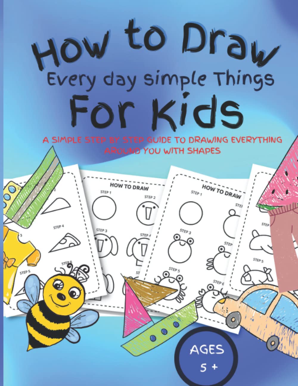 How to Draw Everyday simple Things around for kids: How to draw for beginners: A simple Step by step guide to drawing everything around you with shapes