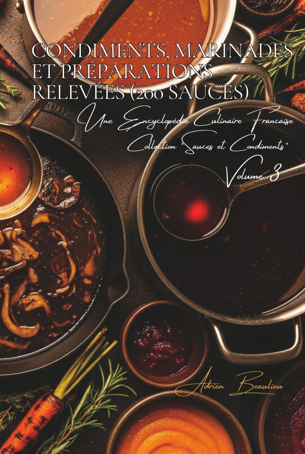 Condiments, Marinades et Préparations Relevées - 200 sauces: Une Encyclopédie Culinaire Française - Collection "Sauces et Condiments" - Volume 3