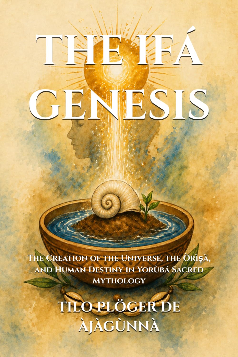 THE IFÁ GENESIS: The Creation of the Universe, the Òrìṣà, and Human Destiny in Yorùbá Sacred Mythology (IFÁ - CANDOMBLÉ - SANTERIA - ORISHÁ)