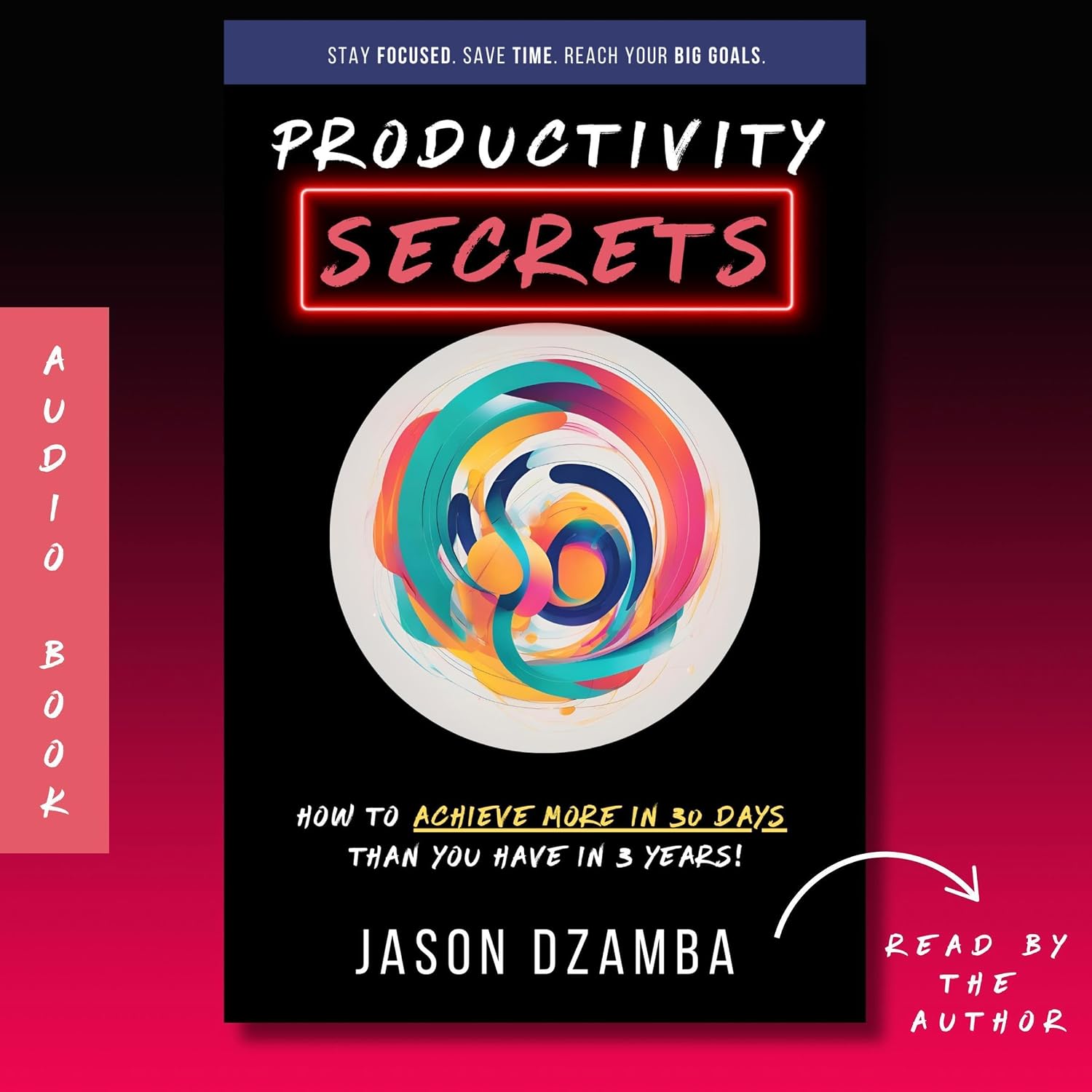 Productivity Secrets: How to Achieve More in 30 Days Than You Have in 3 Years!