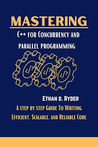 Mastering C++ For Concurrency And Parallel Programming : A Step By Step Guide To Writing Efficient, Scalable, And Reliable Code (The Essential Programming workbooks Book 14)