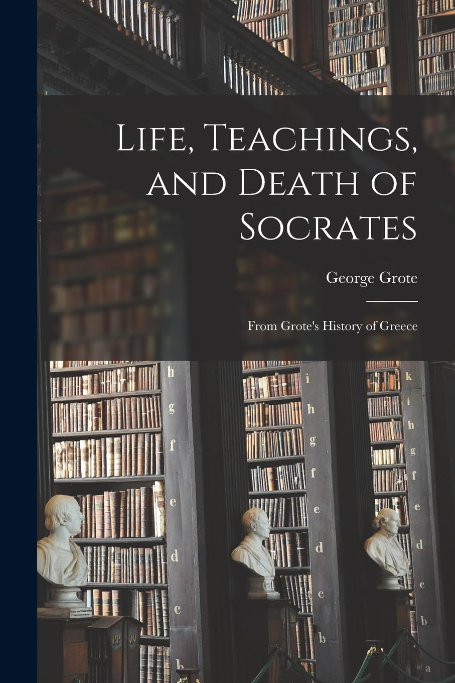 Life, Teachings, and Death of Socrates: From Grote's History of Greece