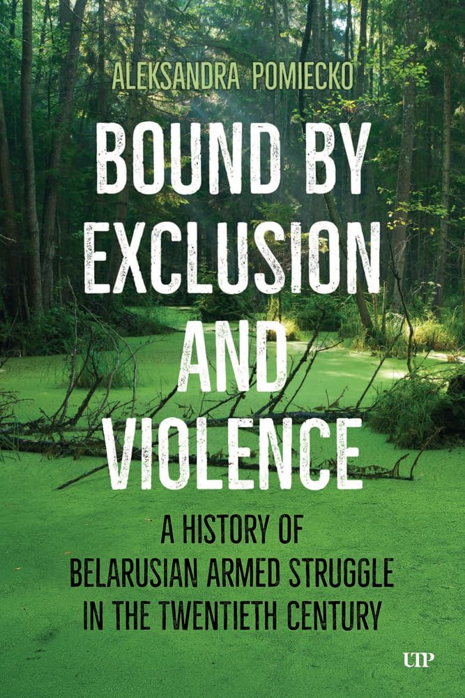 Bound by Exclusion and Violence: A History of Belarusian Armed Struggle in the Twentieth Century