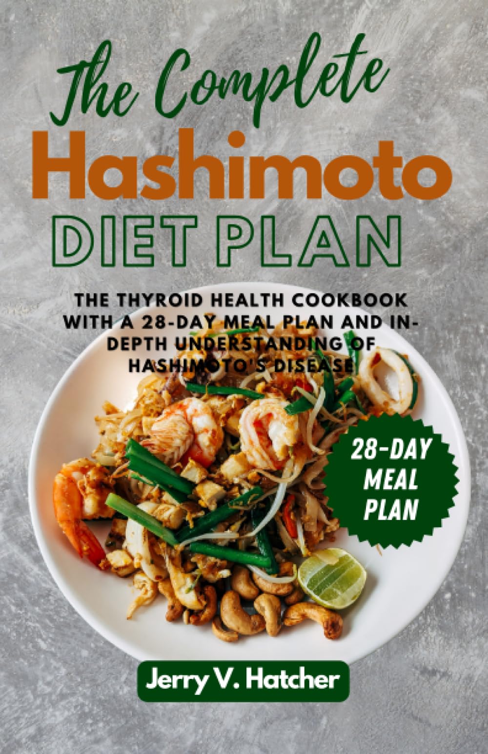 The Complete Hashimoto Diet Plan: The Thyroid Health Cookbook with a Four-Week Meal Plan and In-Depth Understanding of Hashimoto's Disease