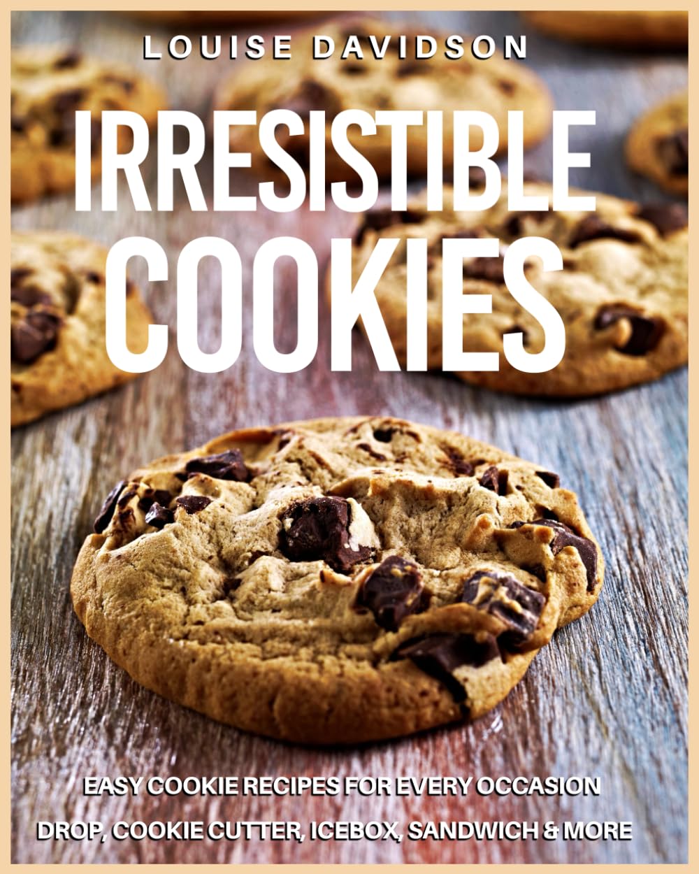 Irresistible Recipes: Easy Cookie Recipes for Every Occasion - Drop, Cookie Cutter, Icebox, Sandwich and More