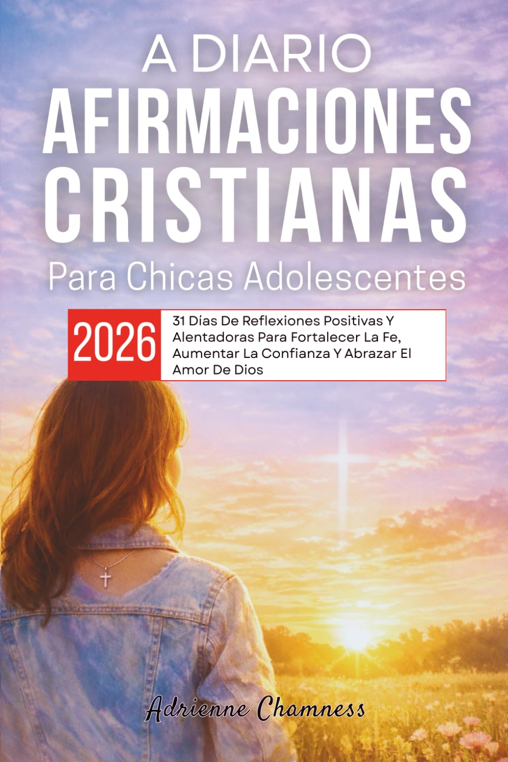 A Diario Afirmaciones Cristianas Para Chicas Adolescentes 2026: 31 Días De Reflexiones Positivas Y Alentadoras Para Fortalecer La Fe, Aumentar La Confianza Y Abrazar El Amor De Dios