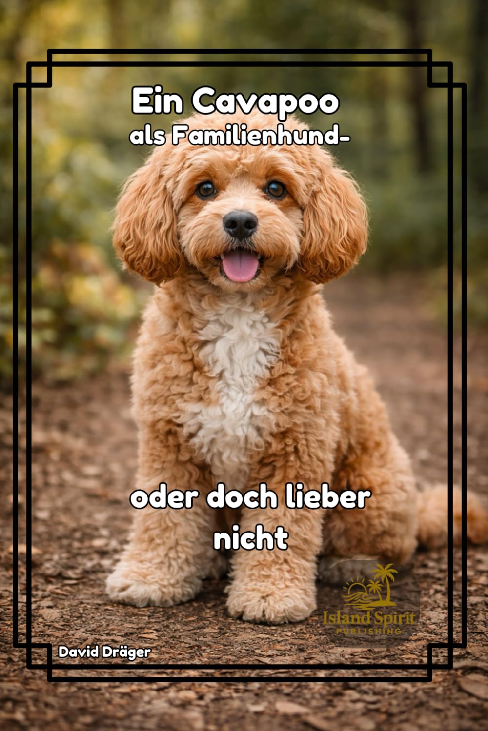 Ein Cavapoo als Familienhund - oder doch lieber nicht? (Familienhund gesucht? – Hunderatgeber für Anfänger, Familien und alle, die den passenden Hund finden wollen)