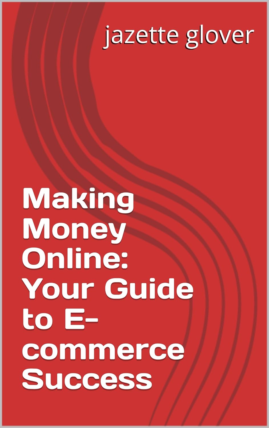Making Money Online: Your Guide to E-commerce Success