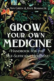 Grow Your Own Medicine: Beginner's Handbook for Self-Sufficient Herbalists by Ava Green