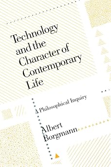 Technology and the Character of Contemporary Life A Philosophical Inquiry