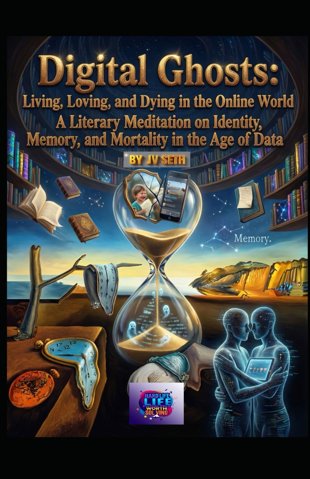 Digital Ghosts: Living, Loving, and Dying in the Online World: A Literary Meditation on Identity, Memory, and Mortality in the Age of Data (Hard Life Problems Worth Solving)